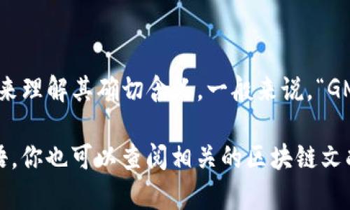 “区块链GMCC”不是一个普遍知晓的术语，因此可能需要更多的上下文来理解其确切含义。一般来说，“GMCC”可能是一个特定项目、组织或协议的缩写，涉及区块链技术和应用。

如果你能提供更多的信息或者背景，我可以帮助你更好地理解这个术语。你也可以查阅相关的区块链文献或资料，以获得对“GMCC”的更深入的认识。