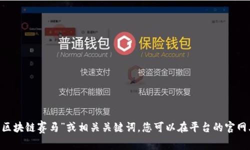 区块链赛马官方网站的具体信息可能因时间和地区而有所不同。为了获取最准确的信息，我建议您直接在搜索引擎上搜索“区块链赛马”或相关关键词。您可以在平台的官网上查看最新的公告、赛事信息和相关功能。注意在访问任何网站时确保其真实性和安全性，以保护您的个人信息和资金安全。