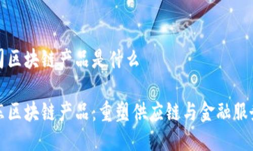 京东公司区块链产品是什么

揭秘京东区块链产品：重塑供应链与金融服务的未来