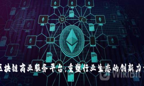 区块链商业服务平台：重塑行业生态的创新力量