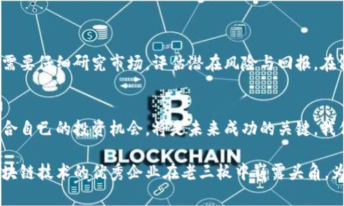 区块链概念老三板是什么？解读新的投资机会与风险

区块链, 老三板, 投资机会, 风险/guanjianci

引言
区块链技术近年来引起了全球范围的广泛关注。随着比特币和其他加密货币的兴起，区块链不仅仅被视为一种技术，更是一种革命性的理念。然而，在这个快速发展的领域中，“老三板”作为一种新的投资渠道，开始逐渐成为人们关注的焦点。本文将详细探讨老三板的概念、特点以及其所带来的投资机会与风险。

什么是老三板？
老三板是指全国中小企业股份转让系统（OTC），它为中小企业提供了一个非公开的股份交易平台。这种平台允许不符合上市公司标准的企业进行融资。老三板是“新三板”的前身，主要是为了更好地服务于创业公司和中小企业。随着市场的发展，越来越多的企业开始进入这一市场，特别是在区块链技术不断发展的背景下，老三板开始承载了更多希望与期望。

区块链与老三板的结合
区块链技术的引入，为老三板的企业带来了新的机遇。首先，区块链可以提高交易的透明度和安全性。所有交易都记录在链上，任何一方都不能随意篡改。此外，区块链还能够实现去中心化，这对于中小企业来说尤为重要。因为它减少了对中介的依赖，降低了交易成本。
其次，区块链还能够提升企业的融资效率。通过智能合约，企业可以直接与投资者进行交易，而无需传统的复杂流程。这意味着企业可以更快地获得所需的资金，从而加速其发展。最终，传统市场的壁垒也可能因此被打破，更多的投资者将会关注老三板中的区块链企业。

老三板的投资机会
投资老三板区块链企业，虽然伴随着一定的风险，但同样也蕴含着巨大机会。首先，区块链技术作为未来的趋势，潜力巨大。涉及区块链的企业，具有新兴行业的属性。而新兴行业通常带来高额回报，因此投资者可以在此领域找到具有增长潜力的企业。
其次，老三板的企业通常处于成长阶段。许多企业具备广阔的市场前景，尤其是与区块链相关的应用，如金融、供应链管理、智能合约等领域。如果能够在这些公司的早期阶段投资，未来回报可能是丰厚的。
此外，随着区块链政策法规的逐步完善，老三板上的区块链企业将会享受到更多的政策支持。政府的支持可能为这些企业提供发展机会，也能够降低投资者的风险。

老三板的投资风险
然而，选择投资老三板区块链企业并非没有风险。首先，市场的不确定性始终存在。区块链领域发展迅速，技术变化频繁。某些企业在技术上未必能跟上市场的变化，导致投资者可能面临资金亏损的风险。
其次，企业的财务透明度不高。老三板企业相较于上市公司，信息披露相对较少，投资者可能难以获取全面的信息。这可能导致投资决策的失误。
另外，监管风险也是需要关注的因素。区块链行业的法律法规尚未完全明确，监管政策可能随时变化，影响企业的运营和发展。投资者需要对此保持警惕。

如何选择老三板中的区块链企业
投资者在选择老三板中的区块链企业时，必须谨慎评估企业的基本面。首先，分析企业的市场需求与竞争力。这包括该企业在市场上的定位、技术实力、团队背景等因素。
其次，关注企业的财务状况。在没有充分信息的情况下，可以通过第三方评估报告来获知企业的财务健康度。这将有助于评估其抗风险能力。
最后，了解企业的合规性。确保企业遵循相关法律法规，以降低因政策变化带来的风险。

总结
老三板为许多中小企业提供了融资新渠道，而区块链技术的引入更是为这个市场注入了新的活力。但是，投资具有高收益的同时也伴随着风险。因此，投资者需要仔细研究市场，评估潜在风险与回报。在做出决策之前，理性判断是非常重要的。不要盲目跟风，而应选择具有稳定基础和良好前景的企业。如此，才能在老三板的区块链投资中获取丰厚的回报。 

未来展望
随着区块链技术的不断成熟，老三板市场将迎来更加广阔的发展空间。更多中小企业将在区块链的助力下，获得更好的发展机遇。而对于投资者来说，寻找适合自己的投资机会，将是未来成功的关键。我们要关注市场变化，持续学习，以便更好地把握投资方向。

总之，区块链与老三板的结合，给创业者和投资者提供了新的视角与机会。未来的发展仍然需要依靠创新与协作。相信在不久的将来，我们将看到更多基于区块链技术的优秀企业在老三板中崭露头角。为了自己的投资，务必要保持清醒与灵活，才能在变化万千的市场中立于不败之地。