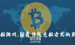 区块链竞拍游戏：颠覆传统竞拍方式的新时代玩