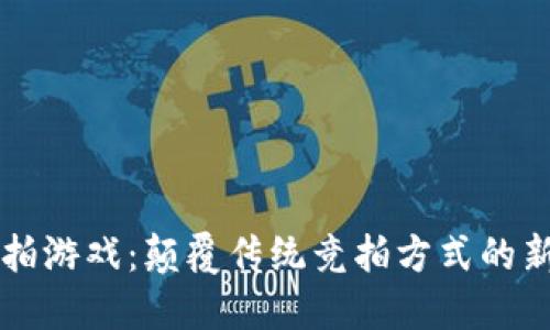 区块链竞拍游戏：颠覆传统竞拍方式的新时代玩法