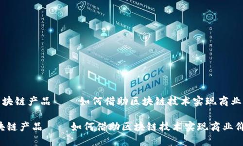 《小生意区块链产品——如何借助区块链技术实现商业价值提升》

小生意区块链产品——如何借助区块链技术实现商业价值提升