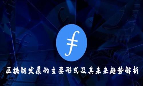区块链发展的主要形式及其未来趋势解析