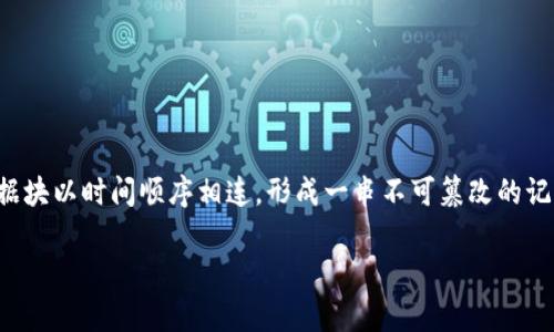 区块链是一种分布式数据库技术，通过加密和去中心化的方式，确保数据的安全性和透明性。它的核心是一个链状的数据结构，多个数据块以时间顺序相连，形成一串不可篡改的记录。区块链最著名的应用是比特币和其他加密货币，但它的潜力远不止于此，还可以用于智能合约、供应链管理、医疗记录等多个领域。 

如果你有更具体的问题或想了解某个方面的内容，欢迎告诉我！