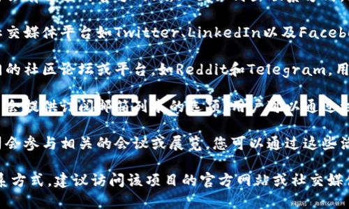 区块链创业的联系方式通常包括以下几种方式：

1. **官方网站**：许多区块链项目或公司会有自己的官方网站，上面会列出联系方式，包括邮箱、电话或在线联系表单。

2. **社交媒体**：区块链企业通常会在社交媒体平台如Twitter、LinkedIn以及Facebook上进行宣传并提供联系方式。

3. **社区论坛**：区块链行业有许多专门的社区论坛或平台，如Reddit和Telegram，用户可以通过这些平台直接联系项目团队。

4. **邮件列表和通讯**：某些区块链项目会提供订阅邮箱列表的选项，用户可以通过注册获得更新及联系方式。

5. **会议和展览**：许多区块链创业公司会参与相关的会议或展览，您可以通过这些活动直接与他们取得联系。

如果您在寻找具体某个区块链项目的联系方式，建议访问该项目的官方网站或社交媒体页面，以获取最准确的信息。