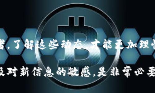 区块链行业和加密货币市场一直以来都受到广泛关注和讨论。关于区块链泡沫的最新消息，可以从以下几个方面进行分析：

### 1. 市场波动与投资者情绪

近年来，区块链及其相关资产频繁经历市场波动。投资者的情绪常常受到市场动态、政策变化、技术进步和媒体报道的重大影响。例如，某些国家对加密货币的监管政策收紧，可能导致市场下跌，而新的技术突破又能引发投资热潮。

### 2. 投资结构的变化

如今，越来越多的传统金融机构和大型企业开始涉足区块链技术。这些机构的参与使得市场更加成熟，但同时也可能导致泡沫现象的加剧。大机构的投资行为，常常会引领市场的趋势，使得小投资者面临更大的风险。

### 3. 主要事件引发的连锁反应

一些关键事件会对市场产生广泛影响。例如，某个大型交易所发生安全漏洞，或者某个知名项目宣布倒闭，都会引发恐慌性抛售。此外，行业报告和分析也会引起市场的波动。

### 4. 监管政策变化

全球各国对于区块链和加密货币的监管政策各异。一些国家采取友好的态度，推动相关技术的发展；而其他国家则采取严格的限制措施。这种政策差异，不仅影响市场情绪，也影响投资者的决策。

### 5. 区块链技术的演进

区块链技术本身也在不断进化。新一代的区块链技术针对之前技术存在的缺点进行改进，可能会重新定义市场格局。例如，可能会出现更快速、低成本的交易解决方案。此外，用户隐私和安全性也成为了技术进步的重要方向。

### 6. 社区的声音

区块链行业的社区活跃度相对较高。来自不同社区对于项目的讨论、反馈和建议，能够直接影响项目的发展方向和市场表现。一些成功的项目，通过社区的力量快速获得关注和支持。而反之，若社区对某个项目产生质疑，也可能导致市场信心的迅速下降。

### 结语

区块链泡沫的最新消息不仅仅是关于价格的波动，更涵盖了行业发展、技术创新、政策变化等多方面的信息。作为投资者，了解这些动态，才能更加理性地看待市场风险与机会。同时，也需要保持警惕，不被市场的短期波动所左右，以长远的视角看待区块链技术的未来。 

需要注意的是，区块链及加密货币市场仍然处在快速发展的阶段，未来还有许多不确定性。因此，保持对市场的关注以及对新信息的敏感，是非常必要的。在作出投资决策前，务必进行充分的研究与分析，避免因误判而造成损失。