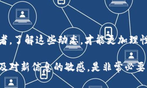 区块链行业和加密货币市场一直以来都受到广泛关注和讨论。关于区块链泡沫的最新消息，可以从以下几个方面进行分析：

### 1. 市场波动与投资者情绪

近年来，区块链及其相关资产频繁经历市场波动。投资者的情绪常常受到市场动态、政策变化、技术进步和媒体报道的重大影响。例如，某些国家对加密货币的监管政策收紧，可能导致市场下跌，而新的技术突破又能引发投资热潮。

### 2. 投资结构的变化

如今，越来越多的传统金融机构和大型企业开始涉足区块链技术。这些机构的参与使得市场更加成熟，但同时也可能导致泡沫现象的加剧。大机构的投资行为，常常会引领市场的趋势，使得小投资者面临更大的风险。

### 3. 主要事件引发的连锁反应

一些关键事件会对市场产生广泛影响。例如，某个大型交易所发生安全漏洞，或者某个知名项目宣布倒闭，都会引发恐慌性抛售。此外，行业报告和分析也会引起市场的波动。

### 4. 监管政策变化

全球各国对于区块链和加密货币的监管政策各异。一些国家采取友好的态度，推动相关技术的发展；而其他国家则采取严格的限制措施。这种政策差异，不仅影响市场情绪，也影响投资者的决策。

### 5. 区块链技术的演进

区块链技术本身也在不断进化。新一代的区块链技术针对之前技术存在的缺点进行改进，可能会重新定义市场格局。例如，可能会出现更快速、低成本的交易解决方案。此外，用户隐私和安全性也成为了技术进步的重要方向。

### 6. 社区的声音

区块链行业的社区活跃度相对较高。来自不同社区对于项目的讨论、反馈和建议，能够直接影响项目的发展方向和市场表现。一些成功的项目，通过社区的力量快速获得关注和支持。而反之，若社区对某个项目产生质疑，也可能导致市场信心的迅速下降。

### 结语

区块链泡沫的最新消息不仅仅是关于价格的波动，更涵盖了行业发展、技术创新、政策变化等多方面的信息。作为投资者，了解这些动态，才能更加理性地看待市场风险与机会。同时，也需要保持警惕，不被市场的短期波动所左右，以长远的视角看待区块链技术的未来。 

需要注意的是，区块链及加密货币市场仍然处在快速发展的阶段，未来还有许多不确定性。因此，保持对市场的关注以及对新信息的敏感，是非常必要的。在作出投资决策前，务必进行充分的研究与分析，避免因误判而造成损失。