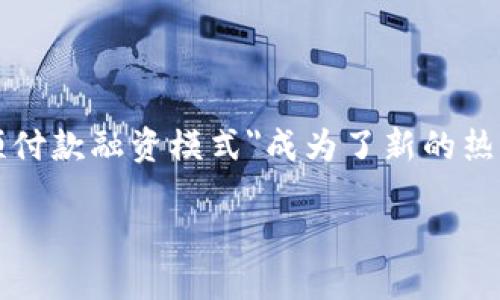 ## 区块链预付款融资模式是什么

区块链技术近年来发展迅速，越来越多的行业开始探索其应用潜力。尤其在融资领域，