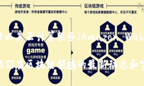 截至我知识的截止日期2023年10月，亚马逊并没有推广特定的“区块链”广告语。不过，亚马逊以其云计算服务（Amazon Web Services, AWS）在区块链技术上有一些产品和服务，比如Amazon Managed Blockchain。

如果你需要具体的广告创意或内容，建议查阅最新的亚马逊官方公告或相关营销材料，了解他们在区块链领域的最新动态和宣传信息。