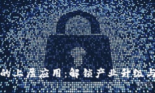 探究区块链技术的上层应用：解锁产业升级与数字经济的未来