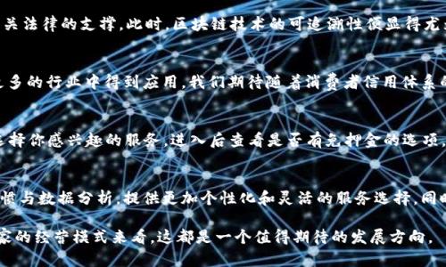 支付宝蚂蚁区块链免押的概述
支付宝蚂蚁区块链免押是一项通过创新技术，为用户提供的一种担保方式。这种方式主要是依托蚂蚁集团的区块链技术，旨在解决用户在租赁或消费时所面临的押金问题。用户在使用服务时，可以免除押金，享受更加便捷的交易体验。

免押的原理与运作模式
免押金的实现，主要依赖于区块链的透明性与安全性。区块链技术能够有效记录交易的每一个环节，保证信息不可篡改，确保用户与服务提供商之间的信任关系。传统的租赁模式通常需要支付一笔押金，以防止违约或损坏情况的发生。而在免押的机制下，用户无需支付押金，这背后的技术支持就是蚂蚁区块链。

区块链对免押的影响
使用区块链技术，用户的身份信息和交易行为能够在系统中进行全程追踪。这样，服务提供商可以通过区块链记录来判断用户的信用等级。这种打破传统押金结构的方式，使得用户可以更灵活地使用服务，同时也降低了服务商的运营成本。

免押的具体应用场景
免押金的应用场景非常广泛。比如在共享单车领域，用户通过支付宝蚂蚁区块链免押的方式，可以不再需要支付押金，直接骑行。这种模式不仅提升了用户的骑行体验，也促进了共享经济的发展。此外，很多平台还将免押金的理念引入了短租、图书馆借阅等领域。

用户的优势与好处
对于用户来说，免押金意味着他们可以省下这笔原本用于押金的资金。尤其是在当今社会，资金的流动性极为重要。用户可以将省下来的资金用于其他消费。同时，免押金的模式也降低了用户的使用门槛，使得消费者愿意尝试更多的服务。

服务提供商的视角
从服务提供商的角度来看，免押金也具有一定的优势。通过区块链技术，商家能够降低因押金管理而带来的成本，同时提高客户的满意度与忠诚度。这不仅增加了用户的复购率，也通过良好的用户评价吸引更多的新用户。

政策与法律保障
当然，免押金的模式的实施也需要一定的政策和法律保障。如用户在使用过程中出现违约行为，如何追责、赔偿等环节，都需要相关法律的支撑。此时，区块链技术的可追溯性便显得尤为重要，它为法律的执行提供了依据。

总结与展望
支付宝蚂蚁区块链免押的推出，标志着金融科技在生活服务领域的进一步探索。随着技术的不断发展，免押金的理念可能会在更多的行业中得到应用。我们期待随着消费者信用体系的完善，未来能够看到更多创新的商业模式诞生。

如何参与免押金服务
如果你想要体验支付宝蚂蚁区块链免押的服务，首先需要下载支付宝APP并注册账号。在首页上，你可以看到相关的服务推荐。选择你感兴趣的服务，进入后查看是否有免押金的选项。在确认无押金后，可以直接进行订单的创建和支付。

未来的发展趋势
随着人工智能和大数据的进一步发展，免押金的服务模式有望在未来得到更广泛的应用。服务提供商可能会结合用户的消费习惯与数据分析，提供更加个性化和灵活的服务选择。同时，这也能够进一步降低用户的使用成本，增加用户的使用频率。

总之，支付宝蚂蚁区块链免押是一项极具创新性和前瞻性的技术应用，改变了传统消费方式。无论是从用户的便利性，还是从商家的经营模式来看，这都是一个值得期待的发展方向。