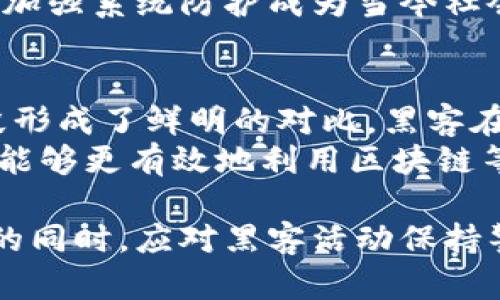 区块链和黑客的区别可以从多个方面进行探讨。首先，我们需要了解区块链和黑客各自的定义与目的。

什么是区块链？
区块链是一种去中心化的分布式账本技术。它的核心理念在于通过链式结构将数据块连接在一起，确保数据的安全性和透明性。每个数据块中包含一定数量的信息，并且包含前一个数据块的哈希值，从而形成一个不可篡改的链条。
区块链的主要特点包括透明性、去中心化和不可篡改。由于区块链技术允许交易的所有参与者都能够看到完整的交易历史，因此它在金融、供应链管理、身份验证等多个领域得到了广泛应用。

什么是黑客？
黑客是一种对计算机系统、网络和应用程序进行深入研究和探讨的人。在这个领域，黑客可以分为两大类：善意黑客（白帽黑客）和恶意黑客（黑帽黑客）。善意黑客通常是为了增强安全性而测试系统，而恶意黑客则可能是为了窃取信息、损坏系统或进行其他非法活动。
黑客在现代社会中扮演着双重角色。有些黑客通过技术手段帮助企业寻找漏洞，修复安全隐患。而另一些黑客则利用这些技术进行不法活动，给他的受害者造成巨大的损失。

区块链与黑客的主要区别
尽管区块链和黑客都涉及到计算机和网络技术，但它们的目的、方法和影响截然不同。

h4目的/h4
区块链的主要目的是提供一个安全、透明和高效的交易方式。它旨在降低信任成本，消除中介的需求，使个人和企业能够直接进行交易。
相对而言，黑客的目的更为复杂多变。一方面，分为善意和恶意黑客，他们的行为目的完全不同。善意黑客的存在强化了网络安全，而恶意黑客则可能造成信息泄露和财产损失。

h4方法/h4
区块链通过密码学、安全的共识机制及去中心化的网络结构，确保了数据的安全性和完整性。这与传统集中式数据库完全不同。
黑客则通常依赖于漏洞、社交工程、恶意软件等手段来侵入系统。善意黑客会寻找并修复漏洞，而恶意黑客则会利用这些漏洞进行攻击。

h4影响/h4
区块链被认为是未来数字经济的重要基础设施。它在金融、医疗、物流等多个领域都可能带来革命性的变化，促进信息的透明流通。
而黑客活动的影响则相对消极，尤其是恶意黑客的行为，往往导致财产损失、隐私侵犯等后果。因此，提升网络安全意识、加强系统防护成为当今社会的重要任务。

总结
区块链作为一种新兴的技术，正在重塑各行各业的运作模式。它强调的安全性、透明性和去中心化，与黑客的目的和手段形成了鲜明的对比。黑客在这个领域有着复杂的角色，善意黑客的存在有助于推动技术的进步，而恶意黑客则是网络安全的主要威胁。
了解区块链和黑客之间的区别，有助于我们更好地应对现代社会中出现的各种技术挑战。通过加强对网络安全的重视，能够更有效地利用区块链等新技术。同时，也能更好地应对来自恶意黑客的风险，保护个人与企业的安全。

通过上述分析，可以看出，虽然区块链和黑客都涉及技术与互联网，但方向和影响却截然不同。因此，在推动区块链发展的同时，应对黑客活动保持警惕，并采取适当的防范措施，以确保安全与创新的平衡。