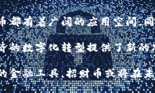 区块链招财币是什么

区块链招财币是一种基于区块链技术创建的加密货币。它的设计目的是为了促进数字经济的发展，同时为用户提供更便捷和安全的金融服务。通过招财币，用户能够实现跨国转账、在线支付和资产管理等多种功能。

随着数字货币逐渐普及，很多人开始对其产生浓厚的兴趣。区块链技术为招财币的安全性和透明性提供了保障，使得用户可以在没有中介的情况下，直接进行交易。这种去中心化的特点不仅提高了交易的效率，也减少了相关费用。

招财币的背景与发展
招财币作为一种新兴的数字资产，它的出现为传统金融系统带来了挑战。在传统金融体系中，汇款、支付等操作往往需要借助银行等中介机构。这不仅增加了交易成本，也延长了处理时间。而招财币的推出，旨在打破这一局限，为用户提供一种后越来越受欢迎的支付方式。

招财币的技术架构
招财币的核心是区块链技术。区块链是一种去中心化的分布式账本技术。它允许数据在网络中的每个节点保持同步，从而确保信息的安全性和不可篡改性。这种技术使得招财币在交易过程中具备很高的透明度和安全性。

每一笔交易都会被记录在区块链上，任何人都可以查看。这种透明性不仅提高了用户的信任度，也使得欺诈行为变得更加困难。此外，智能合约的应用使得交易的自动化执行成为可能，从而进一步提高了效率。

招财币的应用场景
招财币不仅可以用于在线支付，还可以应用于很多其他场景。比如，用户可以利用招财币进行跨国汇款。这一过程比传统的银行汇款要快得多。而且，费用也相对较低。

此外，招财币在资产管理上也显示出了潜力。用户可以通过招财币进行投资，参与到各种数字资产的交易中。结合区块链的透明性，用户可以更好地管理自己的投资组合，做出明智的决策。

招财币的优势
与传统货币相比，招财币有许多优势。首先，它具备较好的流动性。用户可以在多种交易平台上自由买卖。这种高流动性使得用户更容易进出市场。

其次，招财币的交易成本相对较低。在很多情况下，用户只需要支付少量的交易费用。这对于频繁进行交易的用户来说，能够节省不少资金。

最后，招财币的全球化特性使得其在国际贸易中展现出巨大的潜力。用户可以不受地域限制，随时随地进行交易。这为国际商业活动提供了新的机遇。

招财币的风险与挑战
虽然招财币具备许多优势，但也存在一些风险和挑战。首先，市场的波动性较大。数字货币的价格容易受到多种因素影响，比如政策变化、市场情绪等。这意味着用户在持有招财币时需要承担一定的风险。

其次，安全问题也是一个不容忽视的挑战。虽然区块链技术提供了较高的安全性，但用户仍需保持警惕，防范网络攻击、交易欺诈等潜在风险。

未来展望
随着更多人对数字货币的认可，招财币的未来发展前景被广泛看好。无论是在金融流通领域，还是在资产管理方面，招财币都有着广阔的应用空间。同时，随着技术的进步，招财币的性能也将进一步得到提升。

总之，招财币作为一种新兴的数字货币，具备许多独特的优势和潜力。尽管面临一定的风险与挑战，但它的出现为全球经济的数字化转型提供了新的思路和方向。随着制度的完善与技术的进步，招财币将有望在未来的市场中占据一席之地。

通过以上分析，我们可以看到，招财币并不仅仅是一种数字货币，它的出现标志着金融新生态的形成。作为一种去中心化的金融工具，招财币或将在未来的金融体系中扮演重要角色。