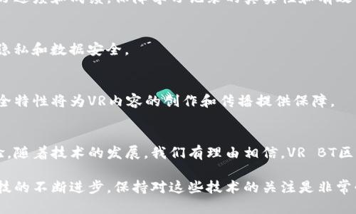在这个快速发展的数字时代，VR（虚拟现实）和区块链技术的结合正在开辟新的可能性。这种技术的融合不仅改变了游戏和娱乐领域的面貌，还给金融、教育、社交等各个行业带来了深远的影响。接下来，我们将详细探讨“VR BT区块链”的含义及其特征。

什么是VR（虚拟现实）？
虚拟现实（VR）是一种计算机生成的模拟环境。用户可以通过佩戴头戴式显示器（HMD）等设备，沉浸在一个与现实不同的三维空间中。在这个空间中，用户可以与虚拟对象进行交互，获得感觉上的参与感。VR技术在游戏、训练、医疗、旅游等多个领域有着广泛应用。

什么是区块链？
区块链是一种分布式账本技术。它通过将数据以区块的形式链条式存储而确保数据的透明性和安全性。每一个区块都包含了一定数量的交易记录，并通过加密技术与前一个区块相连，从而形成一个不可篡改的链条。区块链的去中心化特性使得数据交易更加可信。它在金融、供应链管理、版权保护等领域具有广泛用途。

VR与区块链的结合
将VR与区块链结合，形成了VR BT区块链的新概念。这种结合的意义重大。它将虚拟现实的沉浸感与区块链的安全性、透明性结合在一起，为用户提供更加丰富和安全的体验。

VR BT区块链的应用领域

h41. 数字资产交易/h4
在VR环境中，用户可以以真实的方式交易数字资产。例如，虚拟房地产、虚拟艺术品等都可以通过区块链记录和交易。用户在虚拟空间中可以看到这些资产，进行展示和交易，提升了交易的直观性与真实性。

h42. 游戏行业/h4
VR游戏和区块链相结合，玩家可以拥有真正拥有的虚拟物品。这些物品的所有权通过区块链技术进行记录，确保玩家的权益不受损害。例如，玩家在游戏中获得的武器、皮肤等都可以在区块链上获得独特的身份标识，玩家可以自由交易这些物品。

h43. 教育和培训/h4
VR BT区块链还可以用于教育与培训领域。通过虚拟现实技术，学生可以在模拟的环境中学习和实践。而通过区块链，可以记录学员的学习进度和成绩，保障学习记录的真实性和有效性。

h44. 社交平台/h4
结合VR和区块链的社交平台可以为用户提供一个安全、真实的社交环境。用户可以在虚拟空间中进行社交互动，并通过区块链保护个人隐私和数据安全。

VR BT区块链的未来前景
随着技术的不断进步，VR BT区块链的前景非常广阔。我们可以预见，未来将会有更多的行业利用这种技术进行创新。区块链的透明和安全特性将为VR内容的创作和传播提供保障。

总结
VR BT区块链的结合为多个领域带来了崭新的机遇。从数字资产交易到教育培训、再到社交互动，这种结合提供了更加安全和真实的体验。随着技术的发展，我们有理由相信，VR BT区块链将成为未来社交、交易和互动的新趋势。

在这篇文章中，我们介绍了VR BT区块链的定义、应用领域及未来前景，希望能够让读者对这一新兴技术有更清晰的认识和理解。随着科技的不断进步，保持对这些技术的关注是非常必要的。
