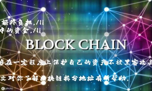 区块链拆分地址是指在区块链网络中，将一个地址的资产（如比特币、以太坊等）拆分并转移到多个地址的过程。这种操作通常是为了提高安全性、隐私性，或是为了更好地管理资产。在加密货币的使用中，了解拆分地址的意义很重要，下面我们将详细解析这一概念。

拆分地址的基本概念
在区块链中，每一个账户或钱包都有一个独特的地址。这个地址用于接收和发送加密货币。拆分地址意味着将一个钱包中的资金转移到多个新的地址。这可以通过创建新的地址，然后将原地址中的资产逐步转移到这些新地址来实现。

为什么要拆分地址？
拆分地址的原因多种多样，以下是一些常见的原因：
ul
    listrong安全性提升：/strong将资金分散到多个地址可以降低被盗风险。如果一个地址被黑客破解，攻击者只能获得该地址的钱，而不能一口气获取所有资金。/li
    listrong隐私保护：/strong在区块链上，所有交易都是透明的。如果使用同一个地址接收和发送资金，其他人能够追踪到资金的流动。通过拆分地址，用户可以隐藏资金流动的具体情况。/li
    listrong便于管理：/strong对一些用户来说，将资产分散到不同地址可以更好地进行资产管理。例如，用户可以将长期投资和短期交易分开管理，避免混淆。/li
    listrong规避监管：/strong在某些情况下，用户可能希望隐藏资产的真实数量，以避开监管机构的注意。拆分地址可以在一定程度上实现这一目标。/li
/ul

拆分地址的操作步骤
拆分地址的操作其实并不复杂，以下是一般的步骤：
ol
    listrong创建新地址：/strong用户可以在他们的加密钱包中生成新的地址。/li
    listrong获取原地址的资金：/strong确认原地址中有足够的资金进行拆分。/li
    listrong发送资金到新地址：/strong从原地址向新地址发送想要拆分的资金。为了更好的隐私和安全，用户可以选择小额多次进行转账。/li
    listrong重复上述步骤：/strong根据需要创建更多的新地址，将资金继续拆分。/li
/ol

拆分地址的潜在风险
虽然拆分地址可以带来很多好处，但用户也需要注意一些潜在的风险：
ul
    listrong复杂性增加：/strong管理多个地址可能会增加用户的操作复杂性，可能导致遗漏或错误。/li
    listrong手续费问题：/strong每次转账都会产生交易手续费。如果进行频繁的小额转账，手续费可能累积成一笔额外负担。/li
    listrong丢失访问权限的风险：/strong如果用户遗忘或丢失了生成的新地址的私钥，他们将无法找回这些地址中的资金。/li
/ul

总结
区块链拆分地址是一个有效的策略，可以帮助用户提升资金的安全性和隐私性。通过将资产分散到多个地址，用户能够在一定程度上保护自己的资产不被黑客攻击，并且能够更好地管理他们的持有。然而，这一操作也伴随着一定的风险，因此用户在进行拆分地址时，需要小心谨慎。

了解拆分地址的过程、意义及其优缺点，将有助于用户在区块链世界中更安全、更有效地管理他们的加密资产。希望本文对你了解区块链拆分地址有所帮助。