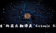 “宇宙区块链”的英文翻译是“Cosmic Blockchain”。