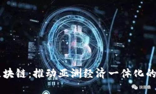 东盟区块链：推动亚洲经济一体化的新动力