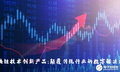 区块链技术创新产品：颠覆传统行业的数字解决方案