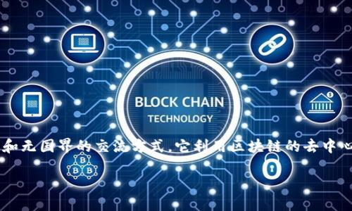 区块链国际聊天平台是一种结合区块链技术与即时通讯工具的平台，旨在提供更安全、私密和无国界的交流方式。它利用区块链的去中心化特性，确保用户数据和消息传输的安全性，同时可以跨越国界，实现全球用户的实时沟通。

### 区块链国际聊天平台：重新定义全球沟通方式