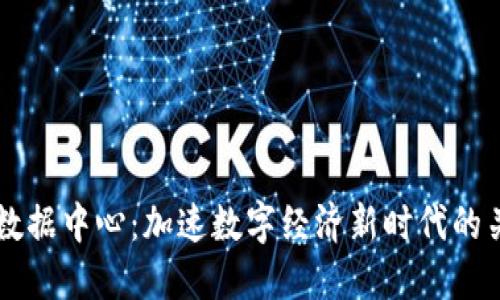 区块链数据中心：加速数字经济新时代的关键力量