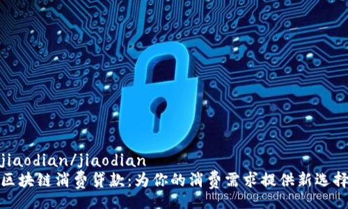 jiaodian/jiaodian
区块链消费贷款：为你的消费需求提供新选择
