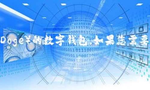 在TP（通常指的是某种应用或平台）中是否有Doge钱包取决于具体的应用或平台功能。Doge钱包是用于存储和交易狗狗币（Doge）的数字钱包。如果您需要确认某个平台是否支持Doge钱包，建议您查看该平台的官方网站或相关的用户支持页面，或者直接在应用中查看钱包功能。

如果您有关于Doge钱包的具体问题，或者需要了解如何使用它，请告诉我！