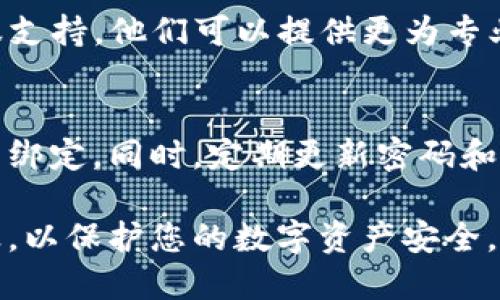 要解绑已绑定的TP钱包，请按照以下步骤进行操作：

步骤一：打开TP钱包应用
首先，在您的手机上找到TP钱包应用并打开。确保您已登录到您的账户。如果您还没有登录，请输入您的用户名和密码进行登录。

步骤二：进入设置页面
登录后，您会看到主界面。通常在主界面的右上角，有三个点或者一个设置图标，点击它，这将带您进入设置页面。不同版本的TP钱包，图标位置可能有所不同，请根据实际情况找到设置选项。

步骤三：找到绑定管理
在设置页面中，您需要找到“绑定管理”或“账户绑定”的选项。这个部分通常会列出您当前已经绑定的账户和设备。在这里，您可以查看哪些服务或应用程序与您的TP钱包账户关联。

步骤四：选择要解绑的账户
在绑定管理页面，您会看到一个列表，包括所有已绑定的账户。找到您想要解绑的账户，点击它。这时，您将看到更多关于此账户的信息，包括解绑选项。

步骤五：确认解绑操作
点击解绑后，系统可能会弹出确认框，询问您是否真的想要解绑。仔细阅读提示，确保您理解解绑会带来的后果。解绑后，您将无法再使用该账户进行TP钱包的相关操作。如果确认无误，请选择“确认”或“解绑”。

步骤六：查看解绑成功
解绑完成后，返回到绑定管理页面。您应该会发现之前的绑定账户已经不再列表中。这表明您已经成功解绑。

问题解决
如果在解绑过程中遇到任何问题，建议您查看TP钱包的帮助文档，或者联系TP钱包的客服支持。他们可以提供更为专业的指导和支持。

注意事项
解绑后，请记得定期检查您的钱包安全设置。确保只有您信任的账户和设备和您的TP钱包绑定。同时，定期更新密码和安全设置以保护账户安全。

通过以上步骤，您可以轻松解绑不再需要的TP钱包账户。务必在管理绑定账户时保持谨慎，以保护您的数字资产安全。