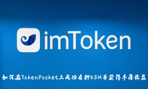 如何在TokenPocket上成功质押KSM并获得丰厚收益