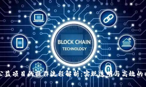 区块链公益项目的操作流程解析：实现透明与高效的社会贡献