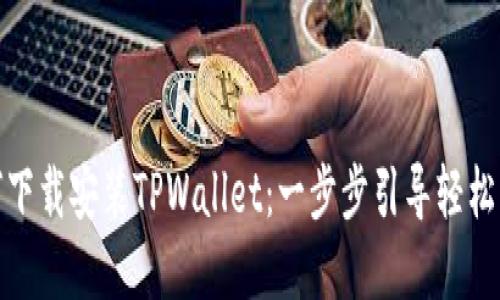 如何下载安装TPWallet：一步步引导轻松掌握