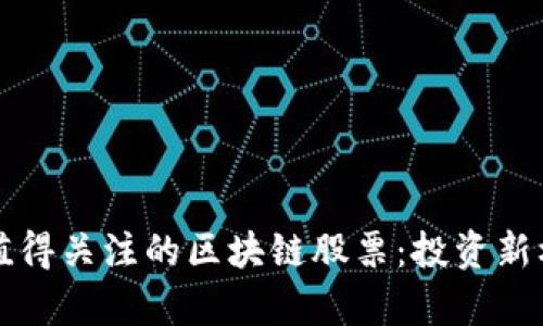 下一只值得关注的区块链股票：投资新机遇分析