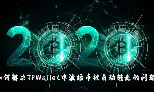 如何解决TPWallet中波场币被自动转走的问题？