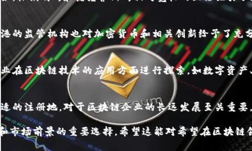 区块链企业的所在地可以是全球多个地区，具体取决于各企业的注册地和运营模式。很多区块链企业会选择在一些对区块链技术友好的国家和地区注册，以便享受更好的法律环境和政策支持。以下是一些典型的区块链企业所在地及其特点：

1. 瑞士：区块链友好的国家
瑞士是全球区块链和加密货币企业的重要集聚地，尤其以其“加密谷”——楚格州而闻名。瑞士拥有清晰的法律框架和监管政策，吸引了许多初创公司和成熟企业在此设立总部。这里的银行系统也对加密货币公司非常友好，提供相关的金融服务。

2. 新加坡：金融科技的中心
新加坡被认为是亚洲的金融科技中心，许多区块链企业选择在此注册。新加坡政府在推动区块链技术和加密货币方面采取了积极的态度，设立了相关监管机构，提供支持、资金和基础设施。

3. 爱沙尼亚：数字国家的先锋
爱沙尼亚是率先在政府服务中采用区块链技术的国家之一。这个小国拥有极为先进的数字基础设施，很多的区块链初创公司、项目和技术在这里蓬勃发展。企业注册过程非常简单，且费用低廉。

4. 美国：多样的法律和市场机会
美国是全球最大的经济体之一，其中多个州为区块链和加密货币行业提供了友好的监管环境。例如，怀俄明州和德克萨斯州相对宽松的立法吸引了大量企业。在这里，区块链相关项目的资金和合作机会丰富。

5. 香港：专注金融创新
香港作为国际金融中心，其法律环境和高度开放的市场为区块链企业提供了良好的发展空间。香港的监管机构也对加密货币和相关创新给予了充分的重视。

6. 中国大陆：快速演变的市场
尽管中国大陆的政府对加密货币的态度相对谨慎，但区块链技术本身仍受到重视。越来越多的企业在区块链技术的应用方面进行探索，如数字资产、供应链管理等。许多企业注册于科技园区和创新孵化器，以获得政策和资金支持。

总结
区块链企业的所在地不仅影响其运营模式，还会直接关系到企业的发展潜力和市场机会。选择合适的注册地，对于区块链企业的长远发展至关重要。企业在制定发展战略时，需充分考虑法律环境、市场规模、技术生态及金融服务等多方面的因素。

通过这些分析，可以看出，区块链企业的选址不仅是一个商业决策，更是关乎技术发展、政策适应和市场前景的重要选择。希望这能对希望在区块链领域创业的人士提供一些有价值的指导。