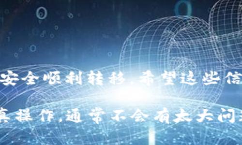 要将火币交易所中的USDT转移到TP钱包，您可以按照以下步骤进行操作。这些步骤将为您提供完整的指导。

步骤一：登录火币账户
首先，您需要打开火币交易所的官方网站或APP，并输入您的账户信息进行登录。如果您还没有账户，请先注册并完成身份验证。

步骤二：找到USDT钱包
登录成功后，前往您的资产页面。在这里，您将看到所有可用的数字资产。找到USDT，并点击“提币”或“提现”按钮。

步骤三：获取TP钱包地址
打开TP钱包应用程序，进入USDT钱包。点击“接收”或“收款”按钮，将显示您的USDT钱包地址。这个地址是一串字母和数字的组合，确保您复制到准确的地址。

步骤四：填写提币信息
返回火币，您需要在提币界面中填写以下信息：
ul
    listrong提币地址：/strong粘贴您刚刚从TP钱包复制的地址。/li
    listrong提币金额：/strong输入您希望转移的USDT数量，注意选择正确的网络。/li
    listrong验证码：/strong根据提示完成身份验证，通常涉及短信或邮箱验证码。/li
/ul

步骤五：确认提币
仔细检查您填写的信息，确保一切无误。尤其是提币地址，任何错误都可能导致资金损失。确认无误后，点击“确认”或“提交”按钮。

步骤六：查看提币状态
提交提币申请后，您可以在火币的提币记录中查看状态。一般情况下，处理时间会在几分钟到几小时之间。

步骤七：检查TP钱包到账
最后，打开您的TP钱包，检查是否到账。一般情况下，转账完成后，您会收到通知，通过查看余额确认USDT是否成功到达。

注意事项
在进行资金操作时，请务必小心以下几点：
ul
    li确保您使用的是官方渠道，避免钓鱼网站。/li
    li任何时候，不要分享您的私钥或助记词。/li
    li在测试小额转账后，再进行大额转账，以确保操作成功。/li
/ul

总结
将USDT从火币转到TP钱包的整体流程较为简单。遵循上述步骤，可以确保您的资金安全顺利转移。希望这些信息对您有所帮助。如果您在操作过程中遇到问题，可以随时联系相关客服进行咨询。

对于大多数人来说，加密货币的转账操作可能会显得有点复杂，但只要按照步骤认真操作，通常不会有太大问题。希望您能顺利完成USDT的转移！