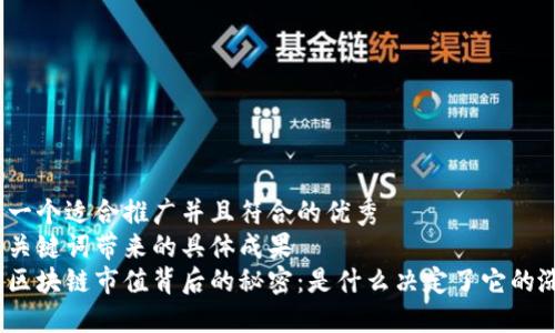 思考一个适合推广并且符合的优秀  
聚焦关键词带来的具体成果  
放进区块链市值背后的秘密：是什么决定了它的涨跌？