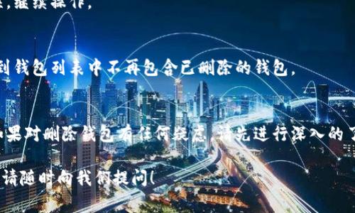 在TPWallet中删除钱包的步骤其实非常简单，但在执行此操作前请确保您理解删除钱包的后果。删除钱包将导致您无法使用该钱包中的资产，因为钱包信息将被永久清除。以下是详细的步骤指南。

1. 打开TPWallet应用
首先，在您的设备上打开TPWallet应用。如果您尚未安装该应用，可以前往应用商店下载并安装。

2. 进入钱包管理界面
登录您的TPWallet账号，找到并点击钱包管理或相关选项。这通常位于应用的主界面或菜单中。

3. 选择要删除的钱包
在钱包管理界面，您会看到列出的所有钱包。找到您想要删除的钱包，点击进入。

4. 钱包详情查看
在该钱包的详情页面，您会看到钱包的相关信息，包括余额、交易记录等。确认这是您想要删除的钱包。

5. 选择删除选项
在钱包的详情页面，寻找删除选项。这通常可能在设置图标或更多选项下。如果找不到，可以尝试向下滑动页面，查看是否有相关的删除按钮。

6. 确认删除操作
点击删除选项后，系统会提示您确认是否真的想要删除该钱包。这是一个重要的步骤，确保您有备份或已确定不再需要该钱包中的资产。

7. 输入必要的信息
有时，为了安全起见，系统会要求您输入密码或其他验证信息。一旦确认无误，继续操作。

8. 删除成功
完成上述步骤后，您将看到一个提示，确认钱包已成功删除。现在，您可以看到钱包列表中不再包含已删除的钱包。

最后的提醒
删除钱包是不可逆的操作。在删除之前，请务必备份所有重要信息和资产。如果对删除钱包有任何疑虑，请先进行深入的了解或咨询技术支持。

希望这些步骤能帮助您顺利删除TPWallet中的钱包。如果您还有其他问题，请随时向我们提问！