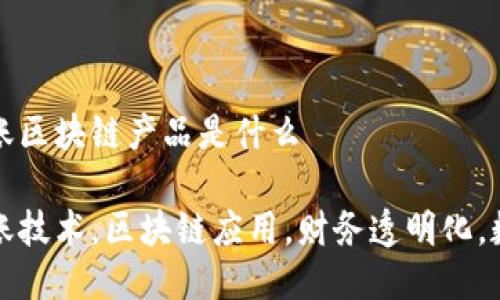智能对账区块链产品是什么

智能对账技术，区块链应用，财务透明化，数据安全