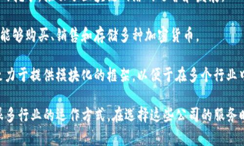 区块链公司是指专注于区块链技术的研发、应用及服务的企业。这些公司在不同的行业中运用区块链技术，提供去中心化的解决方案，帮助改善交易过程、提高透明度、增强安全性等。以下是一些知名的区块链公司和他们的业务方向：

1. **Ethereum（以太坊）**: 以太坊是一个开源的区块链平台，旨在支持智能合约和去中心化应用。它通过ERC-20和ERC-721等标准，促进了许多新兴的去中心化金融（DeFi）项目和非同质化代币（NFT）的发展。

2. **Ripple（瑞波）**: 提供跨境支付解决方案，利用区块链技术提高交易速度和降低成本，主要针对银行和金融机构。

3. **Chainlink**: 这是一个去中心化的预言机网络，旨在将现实世界的数据与区块链上的智能合约连接起来，增强智能合约的稳定性和可靠性。

4. **Bitmain**: 这是一家主要从事比特币矿机制造的公司。它的产品被广泛用于加密货币的挖矿，推动了区块链网络的运营和发展。

5. **Coinbase**: 作为一个加密货币交易所，Coinbase为用户提供了一个交易平台，让他们能够购买、销售和存储多种加密货币。

6. **Hyperledger**: 这是一个开源的区块链项目，旨在推动跨企业的区块链解决方案。它致力于提供模块化的框架，以便于在多个行业中应用区块链技术。

这些公司通过区块链平台提供的技术和服务，极大地推动了区块链生态系统的发展，改变了很多行业的运作方式。在选择这些公司的服务时，用户应该考虑他们的需求以及所需技术的特点。