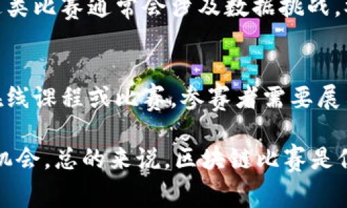 区块链比赛通常是指在区块链技术或相关领域中举行的各种竞赛活动。这些比赛的目的可能是激励创新、推广区块链技术和解决特定问题。以下是一些区块链比赛的常见形式：

1. **黑客马拉松（Hackathon）**：
   在这些比赛中，开发人员和团队在有限的时间内（通常是24-48小时）开发出一个区块链项目。参与者需要在规定的时间内设计、开发和展示他们的项目，最终评委会根据创新性、实用性和技术实施等标准进行评判。

2. **应用开发大赛**：
   这些比赛往往鼓励开发者创建基于特定区块链平台的应用程序。参赛者需要利用提供的工具和资源，构建出可行的应用，从而展示区块链技术的实际应用价值。

3. **区块链创意挑战赛**：
   这类比赛通常更加侧重于理论或概念的创新。参赛者需要提出新的区块链应用案例或解决方案，而不一定要实际开发产品。评委主要会根据创意的独特性和潜在影响进行评判。

4. **数据分析与研究竞赛**：
   在区块链领域，大量的数据被生成和存储，分析这些数据可以洞悉市场趋势或用户行为。这类比赛通常会涉及数据挑战，参赛者通过数据分析找到有价值的见解，从而帮助区块链项目更好地发展。

5. **教育和普及项目**：
   有些比赛旨在提高区块链技术的认知度，鼓励学生和新手参与。这类项目可能包括讲座、在线课程或比赛，参赛者需要展示对区块链的理解和应用能力。

参加区块链比赛不仅可以获得技术上的锻炼，积累经验，还能拓展人脉，获得资金支持或投资机会。总的来说，区块链比赛是促进技术进步与创新的重要途径之一。