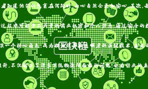 物流蚂蚁区块链是一个结合了区块链技术与物流行业的概念，主要指的是通过区块链技术提升物流业务的透明度、安全性和效率。下面是对该概念的详细解释。

1. 什么是物流蚂蚁区块链
物流蚂蚁区块链是由蚂蚁金服（Ant Financial）所开发的区块链平台，旨在为物流行业提供一种新型的解决方案。区块链技术能够帮助物流公司更好地跟踪和管理货物运输过程。通过去中心化的特性，区块链能够记录每一个物流环节的详细数据，从而使得全链条的信息透明化。

2. 区块链技术的基本原理
区块链是一种分布式数据库技术。它通过多个节点共同维护一份数据的副本。每个“区块”包含了一组交易记录，当新的交易生成时，它将被包装成一个新的区块。这个区块会被添加到链末尾，形成一个不可篡改的记录。这种方式保证了数据的完整性、安全性和透明性。

3. 物流行业面临的挑战
传统物流行业面临许多挑战，例如信息不透明、数据孤岛、运输环节效率低下和供应链中的信任问题。货物在运输过程中，往往涉及多个环节和不同的参与者。信息传递的不畅，容易导致误解和延误。通过引入区块链技术，这些问题有望得到解决。

4. 利用区块链提升物流效率
借助物流蚂蚁区块链，物流企业可以实现各种效益。首先，透明的物流信息能够提升客户对服务的信任。当消费者知道他们的包裹在何处时，内心自然会更加安心。其次，去中心化的记录方式可以减少信息传递中的错误，提升运输效率。

5. 数据安全与隐私保护
区块链技术具备高度的安全性，每个交易都经过加密处理，难以被篡改。这对物流行业而言尤为重要，因为运输过程中可能涉及大量的商业机密和个人信息。通过安全的数据管理，企业可以更好地保护客户隐私。

6. 未来发展展望
随着区块链技术不断成熟，物流蚂蚁区块链的应用场景也将日益广泛。预期在未来的物流行业中，区块链将扮演一个核心角色，成为提升效率和透明度的关键技术。未来的物流将更加智能化，实现货物追踪、数据共享以及智能合约的应用。

总结
物流蚂蚁区块链是一种有前景的技术解决方案，通过区块链技术为物流行业带来的透明度、安全性和效率的提升，不仅解决了许多传统物流所面临的问题，也为行业的未来发展奠定了基础。

以上就是对“物流蚂蚁区块链”的基本解释与展望，希望能够帮助您更好地理解这一概念。