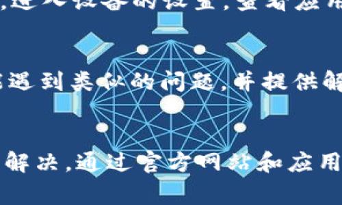 下载TPWallet可能会遇到一些问题，以下是一些常见的方法和解决方案，帮助你顺利下载和安装TPWallet。

检查设备兼容性
首先，确保你的设备与TPWallet兼容。TPWallet通常在Android和iOS设备上提供下载。你可以访问TPWallet的官方网站或应用商店，查看支持的操作系统和设备版本。如果你的设备不在支持列表中，可能无法下载该应用。

访问官方网站
建议你访问TPWallet的官方网站。官方网站通常会提供最新的下载链接和信息。避免从不明来源下载应用，以免安装恶意软件或病毒。

使用应用商店
对于Android用户，可以通过Google Play商店下载安装TPWallet。在搜索框中输入“TPWallet”，找到官方应用并点击下载。如果在应用商店中无法找到该应用，可以尝试更改地区设置，有时某些应用在特定地区不可用。
对于iOS用户，打开App Store，搜索“TPWallet”。确保使用的是正确的Apple ID，某些国家和地区可能会限制应用下载。

网络连接问题
下载应用需要稳定的互联网连接。请确保你的手机或设备已连接到Wi-Fi或移动数据网络。如果连接不稳定，可以尝试重新连接网络并再试一次。
此外，检查网络设置，确保没有任何限制阻止应用下载。某些企业或公共网络可能会限制应用下载，因此可以尝试在家中或使用不同的网络连接。

清理存储空间
如果你的设备存储空间不足，可能会无法下载新应用。检查设备的存储空间，确保有足够的空间用来下载和安装TPWallet。可以删除不必要的文件和应用释放空间。

更新系统
确保你的操作系统是最新版本。一些应用需要较新的系统版本才能运行。检查你的设备是否有可用的更新，并在必要时进行更新。

查看权限设置
在某些设备上，应用下载可能需要特定权限。如果你的设备对应用下载有设定限制，需要检查权限设置。进入设备的设置，查看应用下载和安装的权限，确保TPWallet可以顺利下载和安装。

寻求帮助
如果仍然无法下载TPWallet，可以尝试寻求在线社区或TPWallet的客户支持。很多时候，其他用户可能遇到类似的问题，并提供解决方案。

总结
下载TPWallet可能遇到多种问题，但通常可以通过检查设备兼容性、网络连接、存储空间和系统更新来解决。通过官方网站和应用商店获取最新信息也是一个好的选择。如果一切方法仍无法解决问题，寻求专业帮助是最有效的途径。