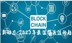 区块链最新动态：2023年最值得关注的趋势与项目