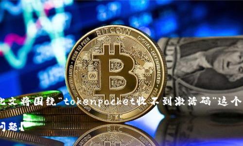 提示：为了确保内容的全面性和实用性，此文将围绕“tokenpocket收不到激活码”这个主题进行细致的分析与解决方案的提供。

如何解决TokenPocket收不到激活码的问题？