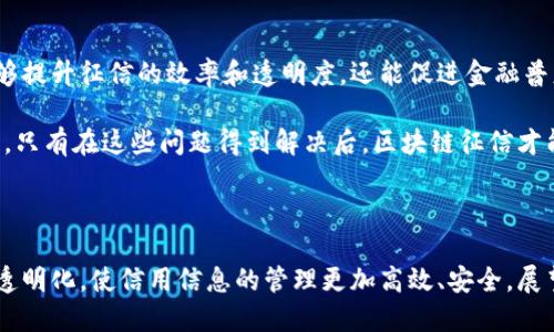 区块链征信是一种结合了区块链技术和征信体系的新兴概念。它的核心思想是利用区块链的去中心化特性、安全性以及不可篡改性，来重构传统的征信机制。以下是对区块链征信的详细介绍。

一、区块链与征信的基本概念

区块链是一种分布式账本技术。它通过多个节点共同维护数据的完整性和安全性。区块链的数据结构由一个个“区块”组成，这些区块通过加密算法链式相连，形成一个不可篡改的数据序列。

征信是指对一个个体或企业的信用状况进行评估的过程。传统的征信通常由国家机构或商业机构进行，涉及到大量的个人信息和信用历史记录。

二、区块链征信的工作原理

区块链征信系统将用户的信用信息以去中心化的方式存储在区块链上。每当用户进行交易或产生信用行为时，相关信息会被记录在区块链上。这些信息包括借款记录、还款记录、信用卡使用情况等。

由于区块链的透明性和去中心化，任何一方都无法单独篡改或删除记录，保障了数据的真实性和可靠性。用户可以随时查看和管理自己的信用信息，这增强了用户对自己信用状态的掌控。

三、区块链征信的优势

相比传统征信，区块链征信具有多个显著优势：

ul
    listrong信息透明：/strong所有的交易和信用记录在区块链上都是公开的，任何人都可以查询。这增强了信用信息的透明度。/li
    listrong安全性高：/strong区块链的加密特性使得用户的敏感信息得到了更好的保护。/li
    listrong去中心化：/strong用户不再依赖于中央征信机构。每个人都可以对自己的信用信息进行管理。/li
    listrong低成本：/strong由于削减了中介，区块链征信的成本相对较低。/li
/ul

四、区块链征信的应用场景

区块链征信可以广泛应用于多个领域，包括：

ul
    listrong贷款审核：/strong借贷机构可以通过区块链上的信用记录快速评估借款人的信用状况，提高审核效率，降低风险。/li
    listrong保险理赔：/strong保险公司可以验证投保人的信用记录，从而简化理赔流程。/li
    listrong供应链金融：/strong供应链参与者可以利用区块链征信来评估合作伙伴的信用状况，降低违约风险。/li
/ul

五、未来展望

随着区块链技术的不断发展，区块链征信将有望成为未来信用管理的重要方式。它不仅能够提升征信的效率和透明度，还能促进金融普惠，进一步推动社会经济的发展。

然而，区块链征信也面临一些挑战，例如用户隐私保护、技术标准的建立以及法规的适应等。只有在这些问题得到解决后，区块链征信才能真正服务于大众，发挥其最大效用。

六、总结

总之，区块链征信是一种利用先进技术重构传统征信系统的创新方式。它通过去中心化和透明化，使信用信息的管理更加高效、安全。展望未来，区块链征信将推动金融领域的变革，为每个人提供更公平、更透明的信用评估机制。