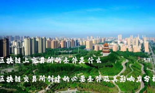 区块链上交易所的条件是什么

区块链交易所创建的必要条件及其影响力分析