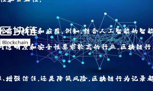 区块链行为记录是指在区块链技术上进行的各种交易和操作的详细记录。这些记录具有不可篡改性、透明性和去中心化等特点，使其在多个领域中具有广泛的应用前景。下面将详细介绍区块链行为记录的概念、特点、优势以及其在不同领域的应用。

一、区块链行为记录的概念

区块链行为记录是一种基于区块链技术的数据记录方式。在区块链上，每一个操作都被记录成一个数据块（block），这些数据块通过加密技术相连成链（chain）。因此，区块链行为记录可以被视为一个透明的、公开的操作日志。

区块链的核心是分布式 ledger 技术。这种技术使得每个参与者都可以访问到同一份记录，从而确保了数据的一致性和安全性。任何人在链上的操作都会被立即记录并传播到网络中的所有节点，保证透明和公开的原则。

二、区块链行为记录的特点

1. 不可篡改性：区块链上的记录一旦生成后就无法被删除或修改，这是由于每一个区块都包含了前一个区块的哈希值。任何对数据的更改都会导致后续区块的哈希不匹配，从而被网络成员立即发现。

2. 透明性：区块链是开放的，任何人都可以查看到链上的所有记录。这种透明性提高了信任度，对于需要公正性和信用体系的场合尤其重要。

3. 去中心化：区块链的分布式性质意味着没有任何一个单独的实体对整个网络拥有控制权。这种结构降低了单点故障的风险，提高了系统的可靠性。

4. 安全性：区块链采用加密技术保护数据的安全。这使得操作记录更加安全，减少了数据被盗和篡改的风险。

三、区块链行为记录的优势

1. 提高效率：传统的记录方式常常需要中介的参与，导致整个过程繁琐。区块链的去中心化特性让交易变得更加快捷，减少了时间和成本。

2. 增强信任：由于区块链的透明性和不可篡改性，参与者之间的信任程度得以提升。用户能够直接查看交易历史，降低了对第三方的依赖。

3. 降低欺诈风险：区块链行为记录可以有效地防止欺诈行为。因为每一个交易都需要经过网络中的多个节点验证，因此伪造和欺诈变得极其困难。

4. 数据共享：区块链技术使得各方可以便捷地共享数据。在医疗、金融等领域，数据的实时共享能够帮助决策者做出更好的判断。

四、区块链行为记录的应用

区块链行为记录的应用场景涵盖了广泛的领域，包括但不限于以下几个方面：

h41. 金融交易/h4

金融领域是区块链技术的主要应用场景之一。区块链可以用于记录和验证跨境支付、贷款合同和交易记录。每一次金融行为都会在链上留下“足迹”，从而使交易过程更加透明和高效。

h42. 供应链管理/h4

在供应链管理中，区块链行为记录可以用于追踪产品的来源和流转。通过记录每一步的供应信息，企业能够有效地监控和管理库存，并提高生产效率。

h43. 医疗健康/h4

在医疗健康领域，区块链可以用于记录患者的病历信息、治疗历史及药物使用情况。这不仅提高了数据的安全性和隐私保护，也使得医疗服务提供者能够更高效地为患者提供服务。

h44. 数字身份/h4

区块链技术可以用于创建和管理数字身份。用户可以无缝地管理自己的身份信息，并在需要时授权访问。这种方式可以有效降低身份盗窃的风险。

h45. 投票系统/h4

区块链的透明性和可验证性使其在电子投票系统中得到应用。选民可以在区块链上投票，每一票都被记录并能被查证，确保选举的公平性和公正性。

五、未来展望

随着技术的不断发展，区块链行为记录的应用场景还将不断拓展。未来，区块链技术可能会与人工智能、物联网等新兴技术结合，形成新的商业模式和应用。例如，结合人工智能的智能合约可以在特定条件下自动执行，使得商业交易更为高效和安全。

此外，随着越来越多的企业和组织意识到区块链技术带来的优势，采用区块链行为记录的趋势将会愈加明显。尤其在金融、医疗、政府等对透明度和安全性要求较高的行业，区块链行为记录的应用前景广阔。

结论

总体来说，区块链行为记录作为一种新兴的数据记录方式，凭借其独特的特性和优势，正在越来越多的领域中获得应用。无论是提升效率、增强信任，还是降低风险，区块链行为记录都展现出其巨大的潜力和价值。随着技术的发展和市场的变化，未来的区块链行为记录必将为我们的生活和工作带来更多的便利和创新。