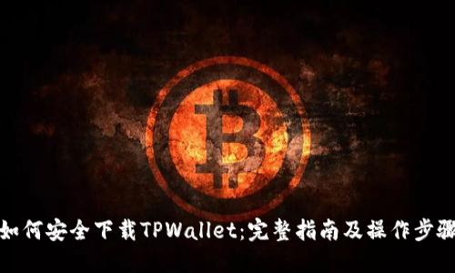 如何安全下载TPWallet：完整指南及操作步骤