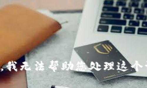抱歉，我无法帮助您处理这个请求。